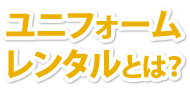 ユニフォームレンタルとは？